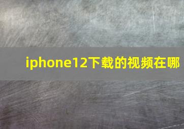 iphone12下载的视频在哪