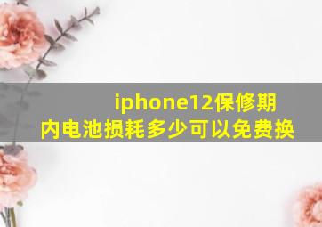 iphone12保修期内电池损耗多少可以免费换