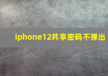 iphone12共享密码不弹出