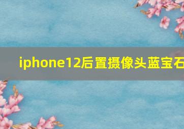 iphone12后置摄像头蓝宝石