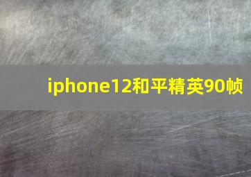 iphone12和平精英90帧