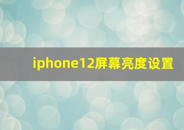 iphone12屏幕亮度设置