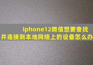 iphone12微信想要查找并连接到本地网络上的设备怎么办