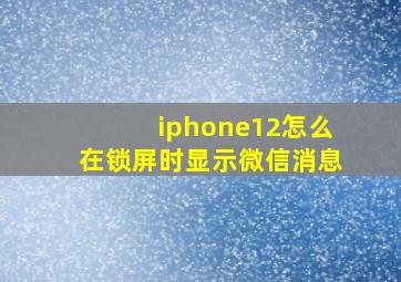 iphone12怎么在锁屏时显示微信消息