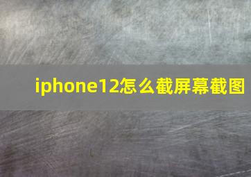 iphone12怎么截屏幕截图