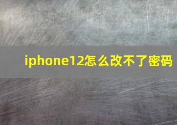 iphone12怎么改不了密码