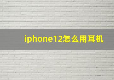 iphone12怎么用耳机