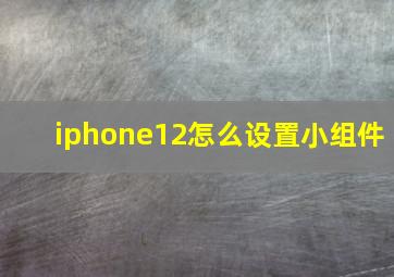 iphone12怎么设置小组件