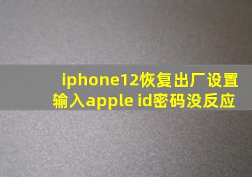 iphone12恢复出厂设置输入apple id密码没反应