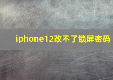 iphone12改不了锁屏密码