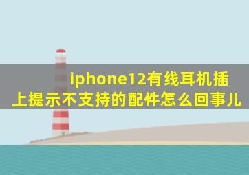 iphone12有线耳机插上提示不支持的配件怎么回事儿