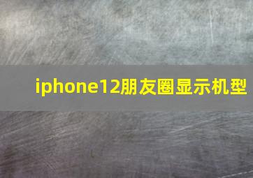 iphone12朋友圈显示机型