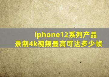 iphone12系列产品录制4k视频最高可达多少帧