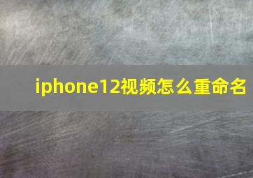 iphone12视频怎么重命名