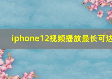 iphone12视频播放最长可达