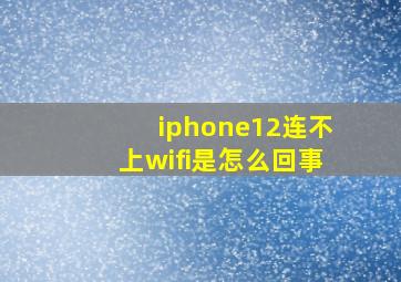 iphone12连不上wifi是怎么回事