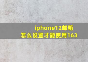 iphone12邮箱怎么设置才能使用163