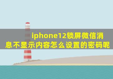 iphone12锁屏微信消息不显示内容怎么设置的密码呢