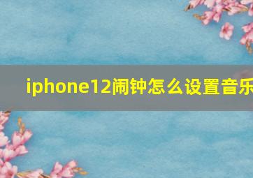 iphone12闹钟怎么设置音乐