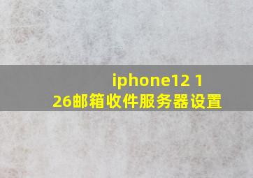 iphone12 126邮箱收件服务器设置