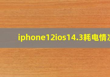 iphone12ios14.3耗电情况