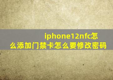 iphone12nfc怎么添加门禁卡怎么要修改密码