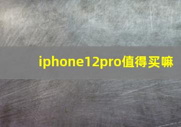 iphone12pro值得买嘛