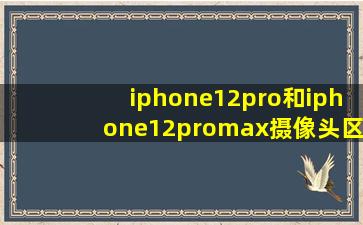 iphone12pro和iphone12promax摄像头区别