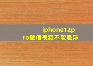 iphone12pro微信视频不能悬浮