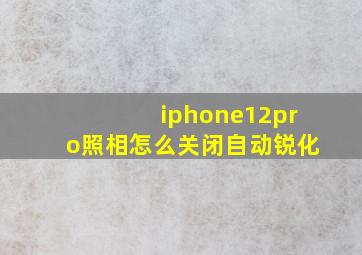 iphone12pro照相怎么关闭自动锐化