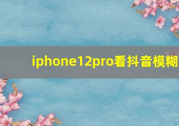 iphone12pro看抖音模糊