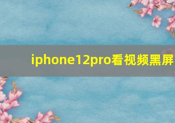 iphone12pro看视频黑屏