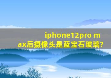 iphone12pro max后摄像头是蓝宝石玻璃?