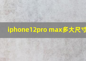 iphone12pro max多大尺寸对比