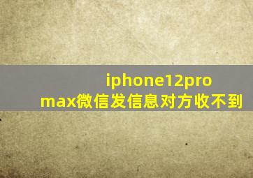 iphone12pro max微信发信息对方收不到