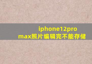 iphone12pro max照片编辑完不能存储