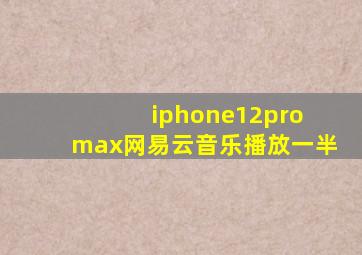 iphone12pro max网易云音乐播放一半