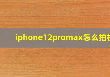 iphone12promax怎么拍视频