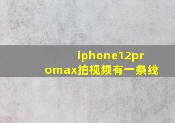 iphone12promax拍视频有一条线