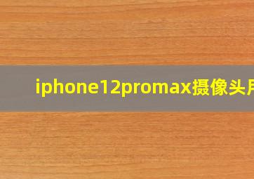 iphone12promax摄像头用处