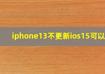 iphone13不更新ios15可以吗