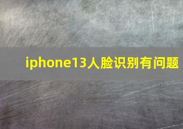 iphone13人脸识别有问题