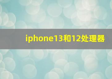 iphone13和12处理器