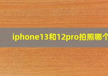 iphone13和12pro拍照哪个好