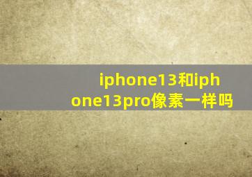 iphone13和iphone13pro像素一样吗