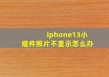 iphone13小组件照片不显示怎么办