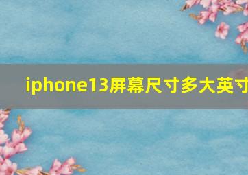 iphone13屏幕尺寸多大英寸