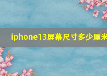 iphone13屏幕尺寸多少厘米