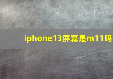 iphone13屏幕是m11吗