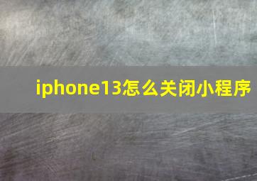 iphone13怎么关闭小程序